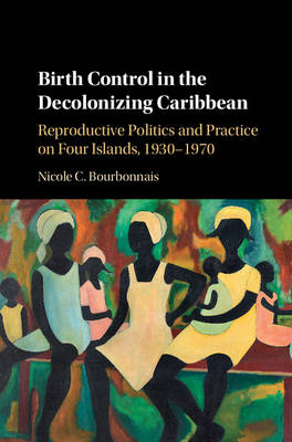 Birth Control in the Decolonizing Caribbean - Nicole C. Bourbonnais