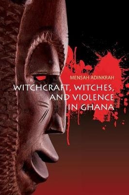 Witchcraft, Witches, and Violence in Ghana - Mensah Adinkrah
