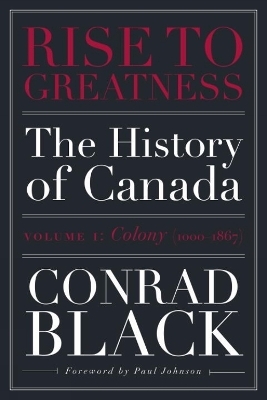 Rise to Greatness, Volume 1: Colony (1603-1867) - Conrad Black