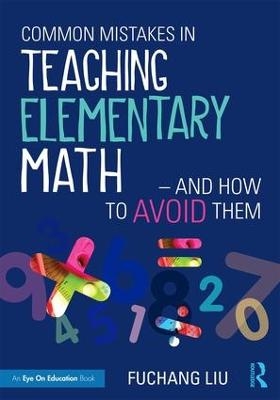 Common Mistakes in Teaching Elementary Math—And How to Avoid Them - Fuchang Liu