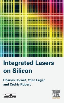 Integrated Lasers on Silicon - Charles CORNET, Yoan L&eacute;ger, C&eacute;dric Robert