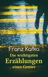 Franz Kafka: Die wichtigsten Erz&auml;hlungen eines Genies - Franz Kafka