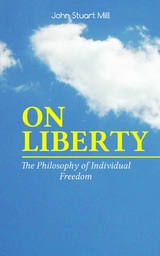 ON LIBERTY - The Philosophy of Individual Freedom - John Stuart Mill, W. L. Courtney