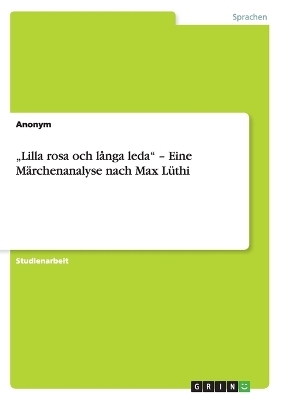 "Lilla rosa och l&Atilde;&yen;nga leda" - Eine M&Atilde;&curren;rchenanalyse nach Max L&Atilde;&frac14;thi -  Anonymous