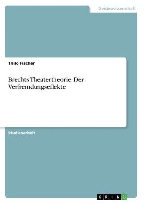 Brechts Theatertheorie. Der Verfremdungseffekte - Thilo Fischer