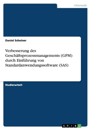 Verbesserung des Gesch&auml;ftsprozessmanagements (GPM) durch Einf&uuml;hrung von Standardanwendungssoftware (SAS) - Daniel Scheiner