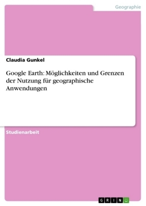 Google Earth: MÃ¶glichkeiten und Grenzen der Nutzung fÃ¼r geographische Anwendungen - Claudia Gunkel