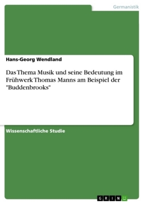 Das Thema Musik und seine Bedeutung im Fr&Atilde;&frac14;hwerk Thomas Manns am Beispiel der "Buddenbrooks" - Hans-Georg Wendland