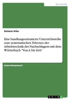 Eine handlungsorientierte Unterrichtsreihe zum systematischen Erlernen der Arbeitstechnik des Nachschlagens mit dem W&Atilde;&para;rterbuch "Von A bis Zett" - Stefanie Hiller