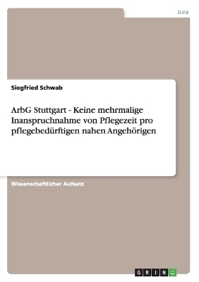 ArbG Stuttgart - Keine mehrmalige Inanspruchnahme von Pflegezeit pro pflegebed&Atilde;&frac14;rftigen nahen Angeh&Atilde;&para;rigen - Siegfried Schwab