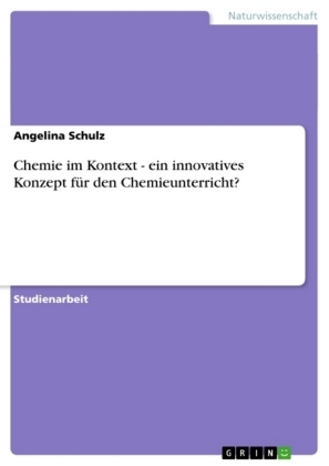 Chemie im Kontext - ein innovatives Konzept f&Atilde;&frac14;r den Chemieunterricht? - Angelina Schulz