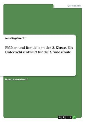 Elfchen und Rondelle in der 2. Klasse. Ein Unterrichtsentwurf für die Grundschule - Jens Segebrecht