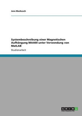 Systembeschreibung einer Magnetischen Aufh&Atilde;&curren;ngung MA400 unter Verwendung von MatLAB - Jens Markusch