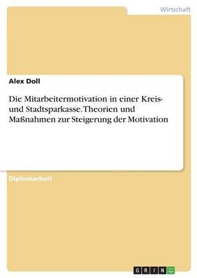 Die Mitarbeitermotivation in einer Kreis- und Stadtsparkasse. Theorien und Ma&Atilde;nahmen zur Steigerung der Motivation - Alex Doll