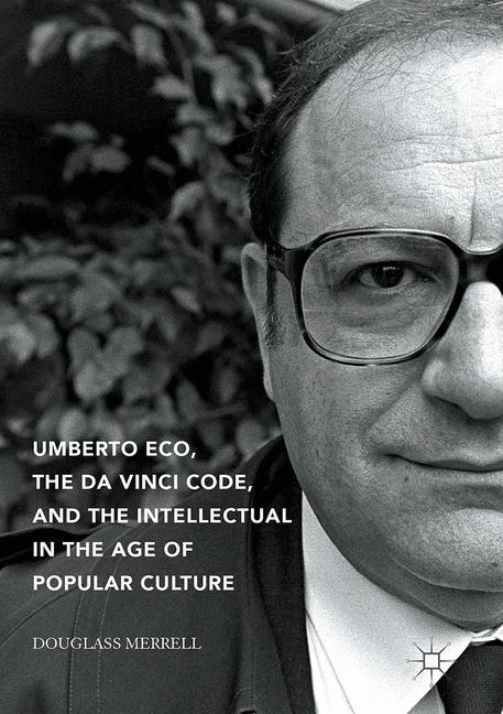 Umberto Eco, The Da Vinci Code, and the Intellectual in the Age of Popular Culture - Douglass Merrell