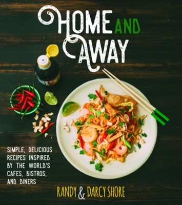 Home and Away: Simple, Delicious Recipes Inspired by the World Cafes, Bistros, and Diners - Darcy Shore, Randy Shore