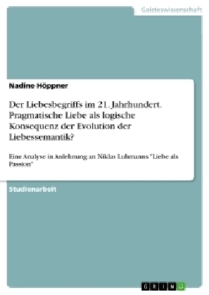 Der Liebesbegriffs im 21. Jahrhundert. Pragmatische Liebe als logische Konsequenz der Evolution der Liebessemantik? - Nadine H&Atilde;&para;ppner