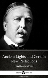 Ancient Lights and Certain New Reflections by Ford Madox Ford - Delphi Classics (Illustrated) -  Ford Madox Ford