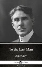 To the Last Man by Zane Grey - Delphi Classics (Illustrated) -  Zane Grey