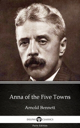Anna of the Five Towns by Arnold Bennett - Delphi Classics (Illustrated) -  Arnold Bennett