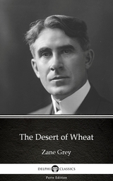 Desert of Wheat by Zane Grey - Delphi Classics (Illustrated) -  Zane Grey