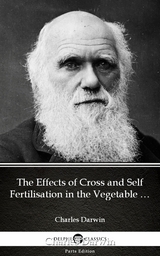 Effects of Cross and Self Fertilisation in the Vegetable Kingdom by Charles Darwin - Delphi Classics (Illustrated) -  Charles Darwin