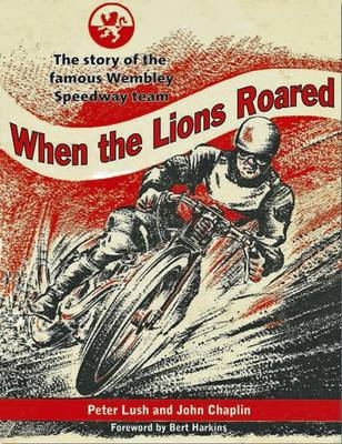 When the Lions Roared: The Story of the Famous Wembley Speedway Team - Peter Lush, John Chaplin
