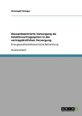 Hausarztzentrierte Versorgung als Selektivvertragsoption in der vertrags&Atilde;&curren;rztlichen Versorgung - Christoph F&Atilde;&frac14;rleger