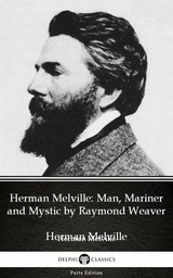 Herman Melville Man, Mariner and Mystic by Raymond Weaver - Delphi Classics (Illustrated) -  Raymond Weaver