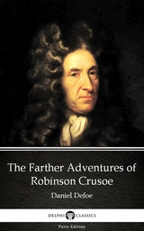 Farther Adventures of Robinson Crusoe by Daniel Defoe - Delphi Classics (Illustrated) -  Daniel Defoe