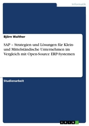 SAP - Strategien und L&Atilde;&para;sungen f&Atilde;&frac14;r Klein- und Mittelst&Atilde;&curren;ndische Unternehmen im Vergleich mit Open-Source ERP-Systemen - Bj&Atilde;&para;rn Walther