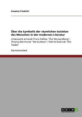 &Atilde;ber die Symbolik der r&Atilde;&curren;umlichen Isolation des Menschen in der modernen Literatur - Susanne Friedrich