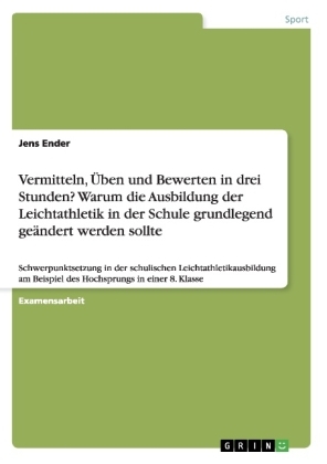 Vermitteln, Ãben und Bewerten in drei Stunden? Warum die Ausbildung der Leichtathletik in der Schule grundlegend geÃ¤ndert werden sollte - Jens Ender