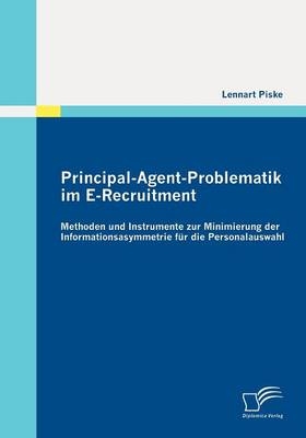 Principal-Agent-Problematik im E-Recruitment: Methoden und Instrumente zur Minimierung der Informationsasymmetrie f&uuml;r die Personalauswahl - Lennart Piske