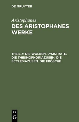 Aristophanes: Des Aristophanes Werke / Die Wolken. Lysistrate. Die Thesmophoriazusen. Die Ecclesiazusen. Die Fr&ouml;sche -  Aristophanes