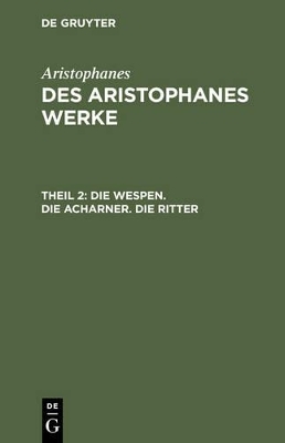 Aristophanes: Des Aristophanes Werke / Die Wespen. Die Acharner. Die Ritter