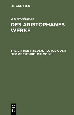Aristophanes: Des Aristophanes Werke / Der Frieden. Plutos oder der Reichthum. Die V&ouml;gel -  Aristophanes