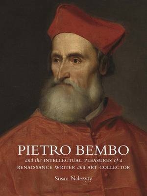 Pietro Bembo and the Intellectual Pleasures of a Renaissance Writer and Art Collector - Susan Nalezyty