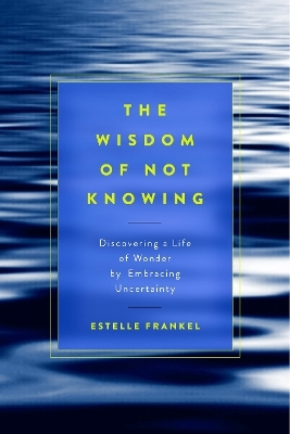 The Wisdom of Not Knowing - Estelle Frankel