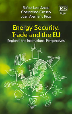 Energy Security, Trade and the EU - Rafael Leal-Arcas, Costantino Grasso, Juan Alemany Ríos