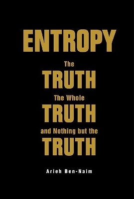 Entropy: The Truth, The Whole Truth, And Nothing But The Truth - Arieh Ben-Naim