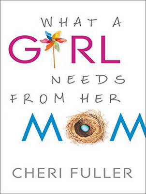 What a Girl Needs From Her Mom - Cheri Fuller