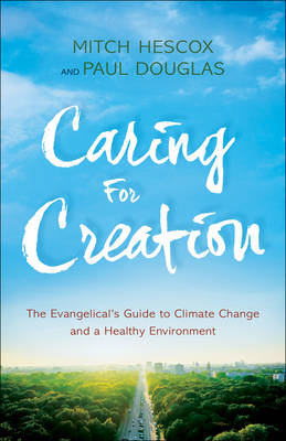Caring for Creation – The Evangelical`s Guide to Climate Change and a Healthy Environment - Paul Douglas, Mitch Hescox