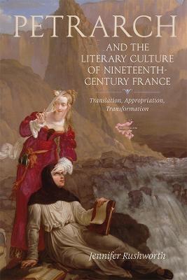 Petrarch and the Literary Culture of Nineteenth-Century France - Jennifer Rushworth