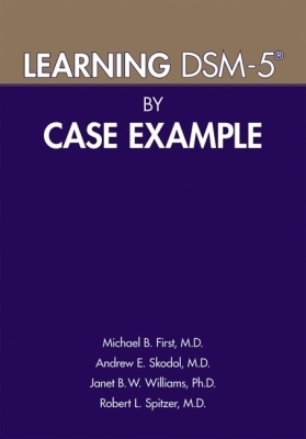 Learning DSM-5&reg; by Case Example - Michael B. First, Andrew E. Skodol, Janet B. W. Williams, Robert L. Spitzer