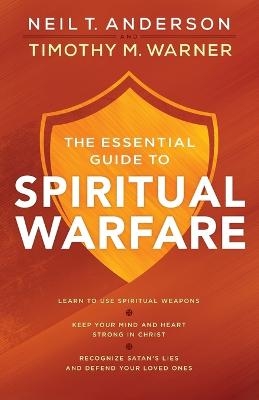 The Essential Guide to Spiritual Warfare – Learn to Use Spiritual Weapons; Keep Your Mind and Heart Strong in Christ; Recognize Satan`s Lies a - Neil T. Anderson, Timothy M. Warner