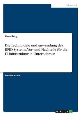 Die Technologie und Anwendung des RFID-Systems. Vor- und Nachteile fÃ¼r die IT-Infrastruktur in Unternehmen - Hans Burg