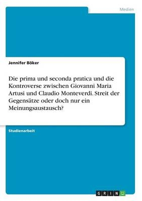 Die prima und seconda pratica und die Kontroverse zwischen Giovanni Maria Artusi und Claudio Monteverdi. Streit der Gegens&Atilde;&curren;tze oder doch nur ein Meinungsaustausch? - Jennifer B&Atilde;&para;ker