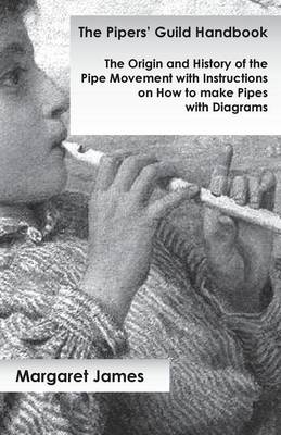 The Pipers' Guild Handbook - The Origin and History of the Pipe Movement with Instructions on How to Make Pipes with Diagrams