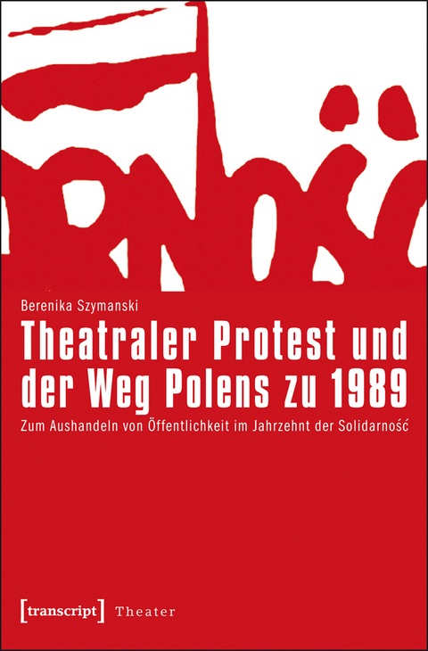 Theatraler Protest und der Weg Polens zu 1989 - Berenika Szymanski-D&uuml;ll